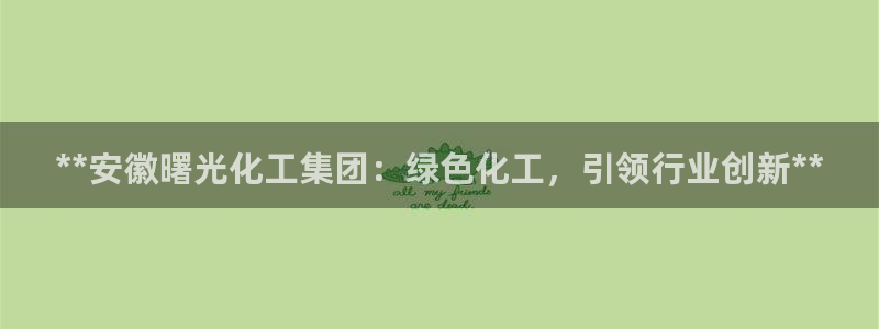 球盟会黑款吗：**安徽曙光化工集团：绿色化工，引领行业创新*