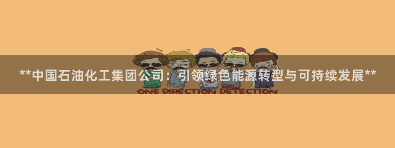 球盟会电子游戏平台：**中国石油化工集团公司：引领绿色能源转