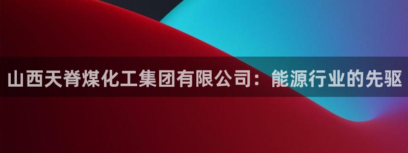 球盟会游戏：山西天脊煤化工集团有限公司：能源行业的先驱