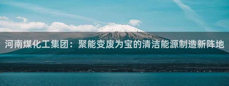 球盟会游戏：河南煤化工集团：聚能变废为宝