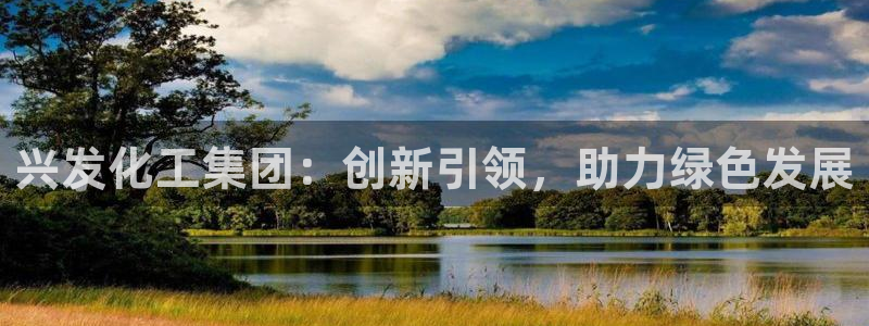 球盟会手机网页版：兴发化工集团：创新引领，助力绿色发展