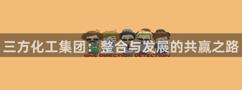 球盟会网页登录app下载地址：三方化工集团：整合与发展的共赢