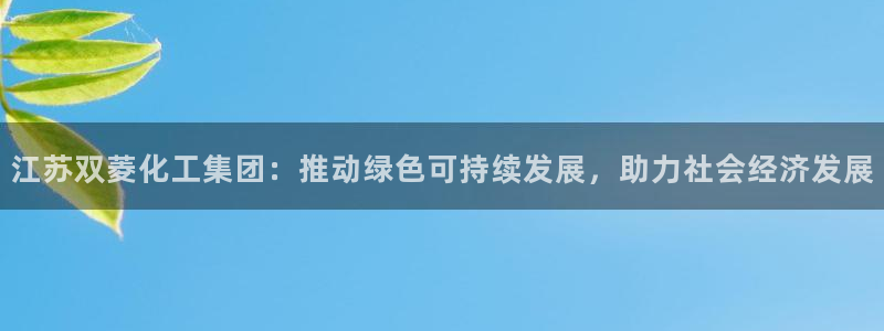 球盟会qmh登录地址：江苏双菱化工集团：推动绿色可持续发展，