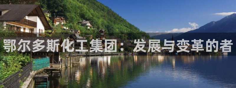 球盟会吧：鄂尔多斯化工集团：发展与变革的者