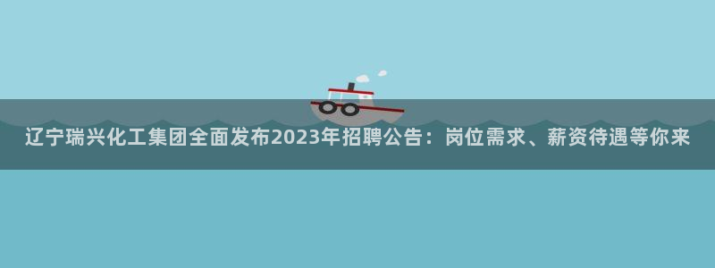 球盟会黑台子：辽宁瑞兴化工集团全面发布2023年招聘公告：岗