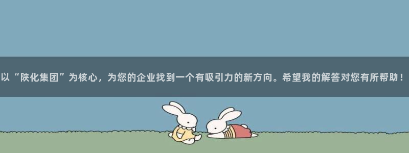 球盟会里面有打牌的嘛是真的吗：以“陕化集团”为核心，为您的企