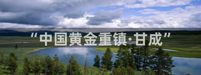 球盟会app最新地址在哪看：“中国黄金重镇·甘成”
