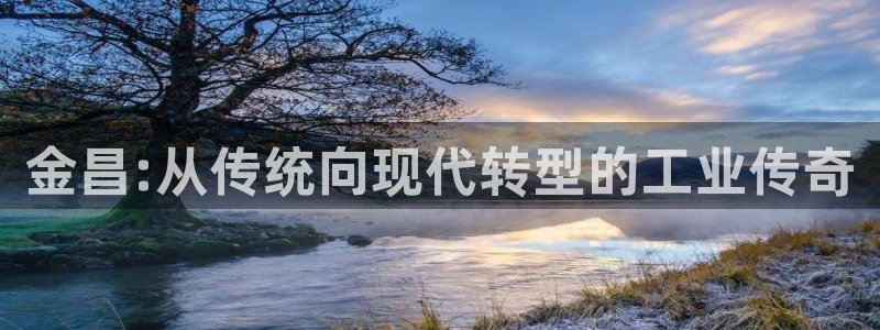 球盟会提款支付宝怎么样：金昌:从传统向现代转型的工业传奇