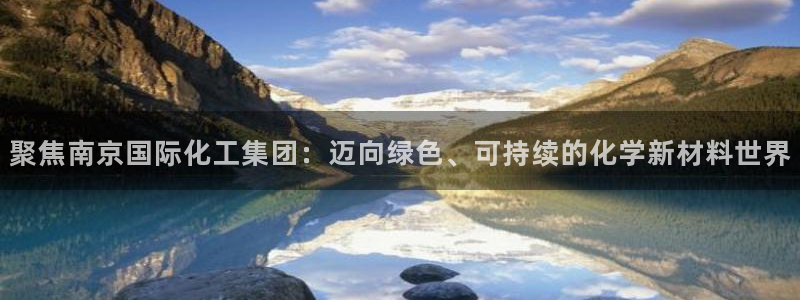 球盟会里面有打牌的嘛：聚焦南京国际化工集团：迈向绿色、可持续