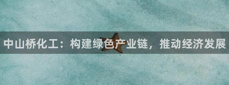 球盟会app网址多少号：中山桥化工：构建绿色产业链，推动经济