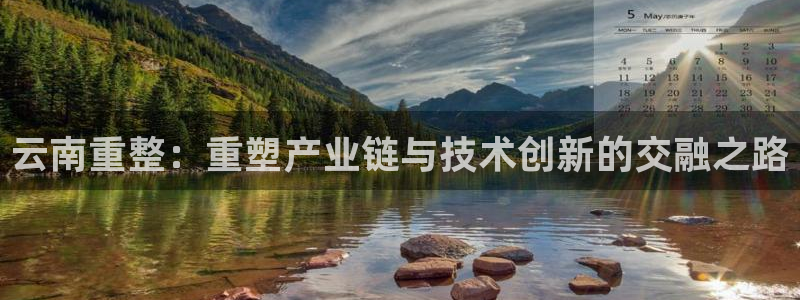 球盟会登陆：云南重整：重塑产业链与技术创新的交融之路