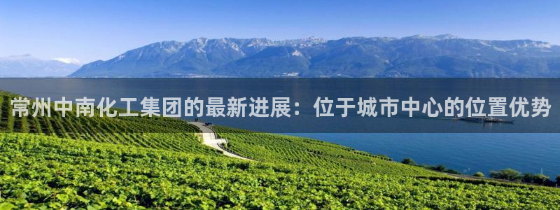 球盟会综合体育平台怎么样：常州中南化工集团的最新进展：位于城