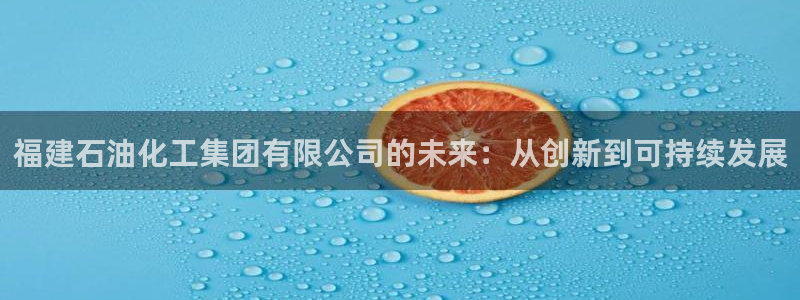 球盟会黑台：福建石油化工集团有限公司的未来：从创新到可持续发
