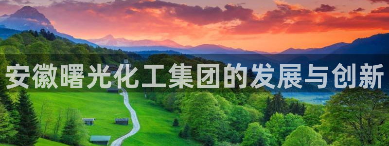 千亿球盟会乐玩：安徽曙光化工集团的发展与创新