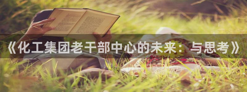 球盟会官方版下载地址：《化工集团老干部中
