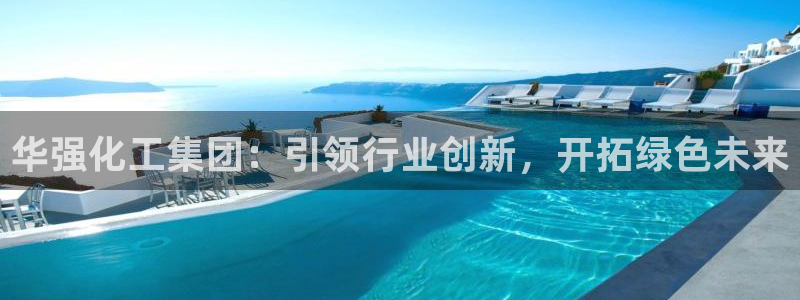 球盟会网页登录入口：华强化工集团：引领行