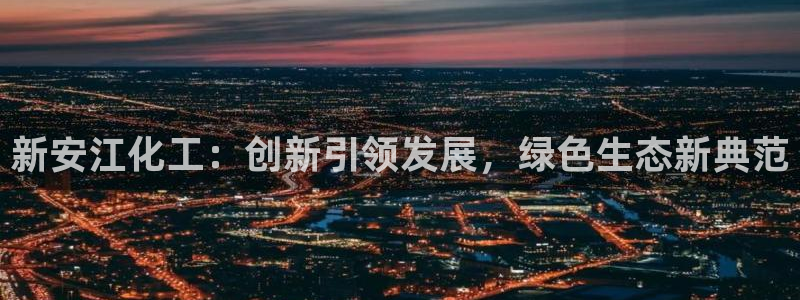 球盟会qm：新安江化工：创新引领发展，绿